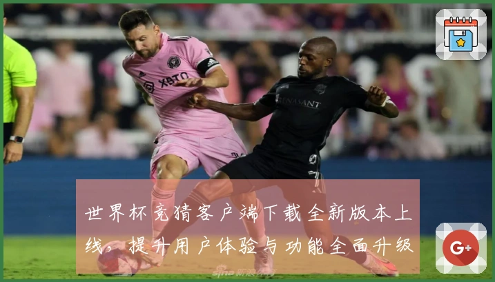 世界杯竞猜客户端下载全新版本上线，提升用户体验与功能全面升级！