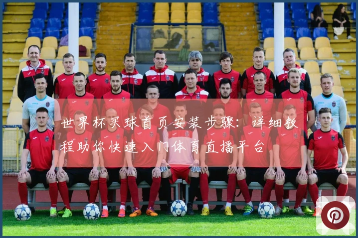 世界杯买球首页安装步骤:详细教程助你快速入门体育直播平台