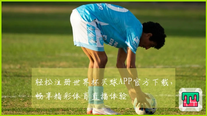 轻松注册世界杯买球APP官方下载，畅享精彩体育直播体验