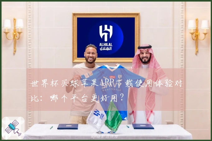 世界杯买球苹果APP下载使用体验对比：哪个平台更好用？