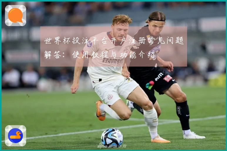 世界杯投注平台开户注册常见问题解答：使用教程与功能介绍