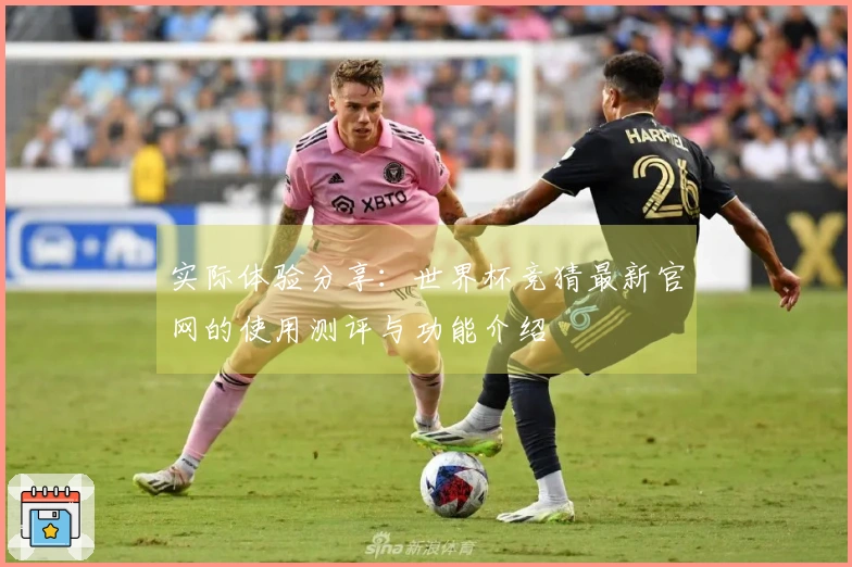 实际体验分享：世界杯竞猜最新官网的使用测评与功能介绍