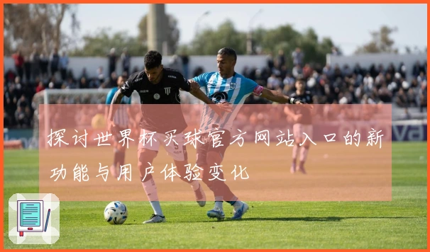 探讨世界杯买球官方网站入口的新功能与用户体验变化
