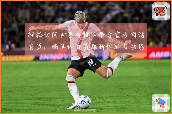 轻松访问世界杯投注平台官方网站首页，畅享体育直播新体验与功能介绍