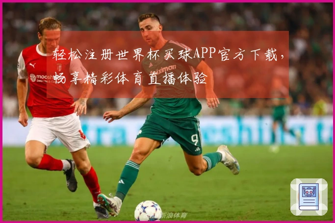 轻松注册世界杯买球APP官方下载,畅享精彩体育直播体验
