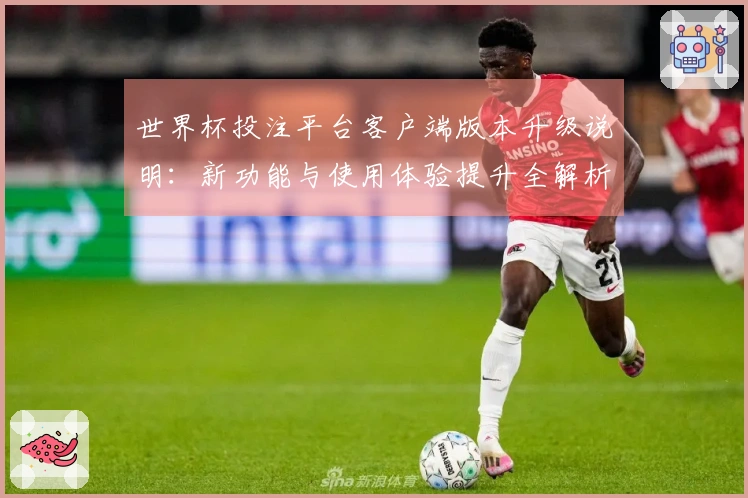 世界杯投注平台客户端版本升级说明:新功能与使用体验提升全解析