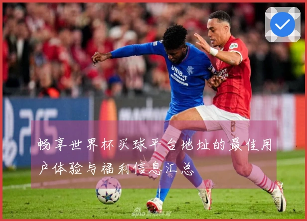 畅享世界杯买球平台地址的最佳用户体验与福利信息汇总