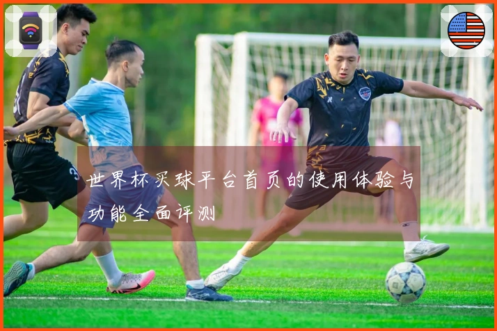 世界杯买球平台首页的使用体验与功能全面评测