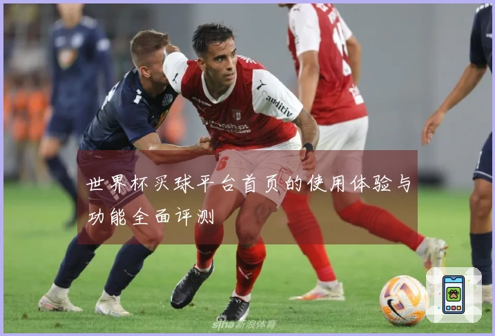 世界杯买球平台首页的使用体验与功能全面评测