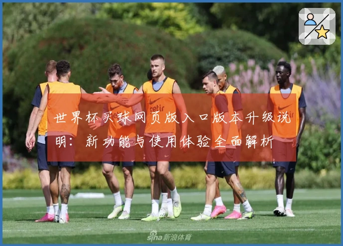世界杯买球网页版入口版本升级说明：新功能与使用体验全面解析