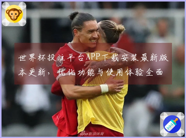 世界杯投注平台APP下载安装最新版本更新，优化功能与使用体验全面介绍