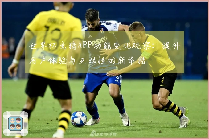 世界杯竞猜APP功能变化观察：提升用户体验与互动性的新举措